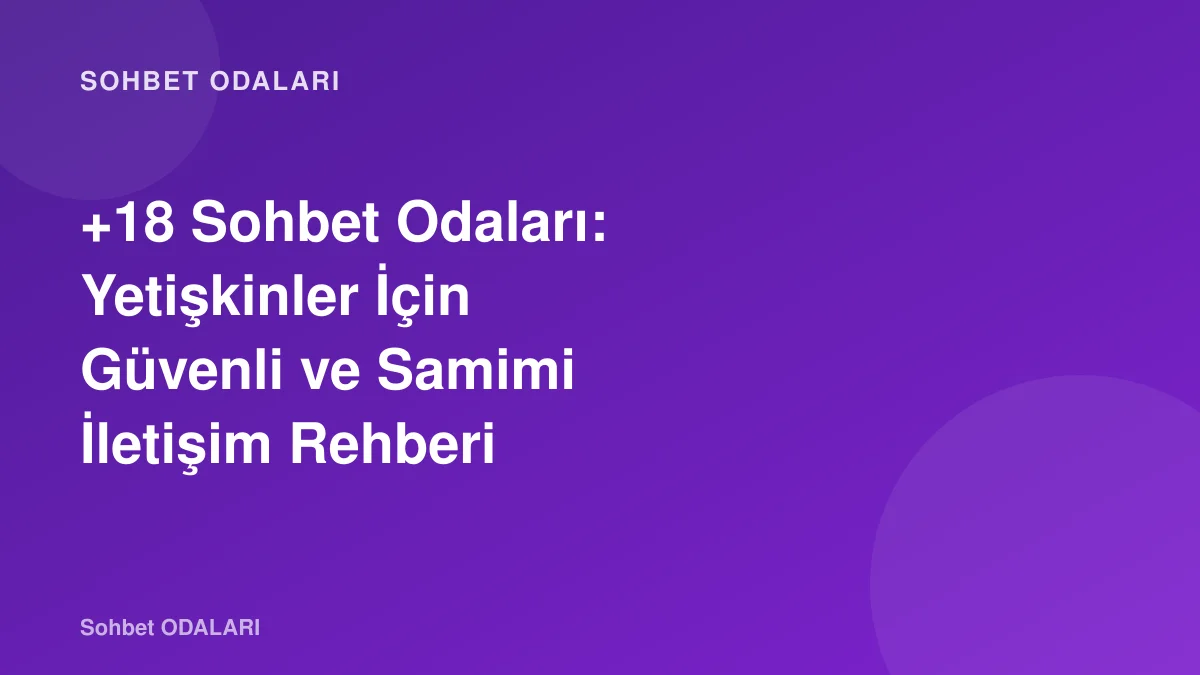 +18 Sohbet Odaları: Yetişkinler İçin Güvenli ve Samimi İletişim Rehberi