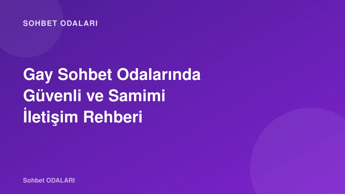 Gay Sohbet Odalarında Güvenli ve Samimi İletişim Rehberi