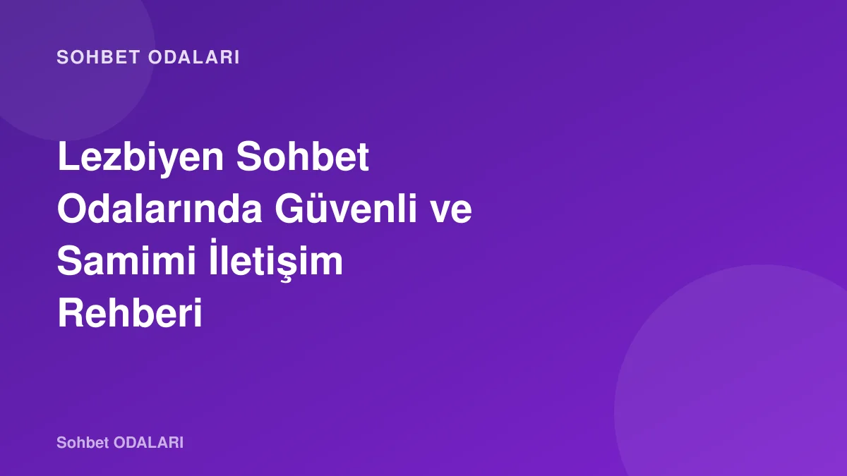 Lezbiyen Sohbet Odalarında Güvenli ve Samimi İletişim Rehberi