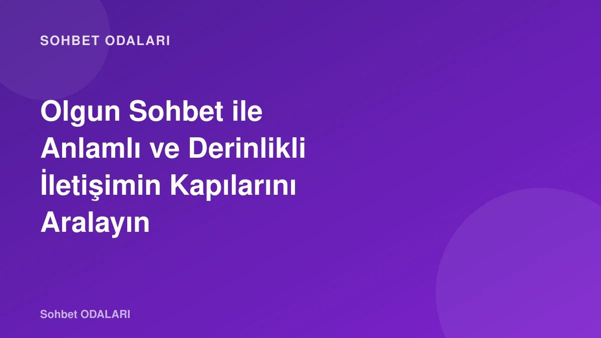Olgun Sohbet ile Anlamlı ve Derinlikli İletişimin Kapılarını Aralayın