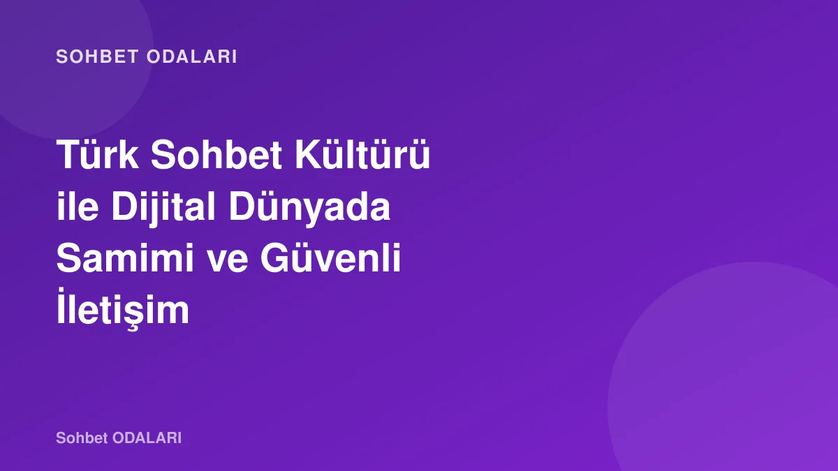Türk Sohbet Kültürü ile Dijital Dünyada Samimi ve Güvenli İletişim