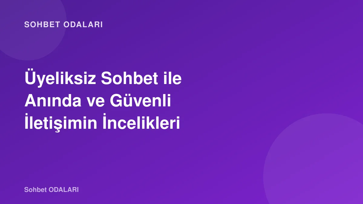 Üyeliksiz Sohbet ile Anında ve Güvenli İletişimin İncelikleri
